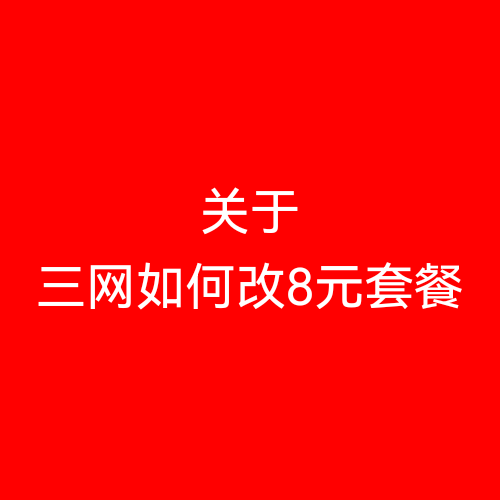关于三网如何改8元套餐（联通,电信，移动）